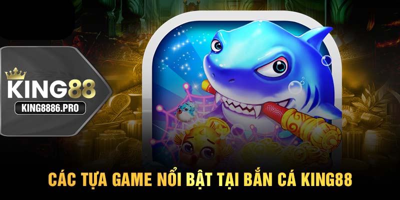 Các tựa game nổi bật tại bắn cá KING88