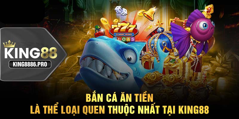 Bắn cá ăn tiền là thể loại quen thuộc nhất tại KING88