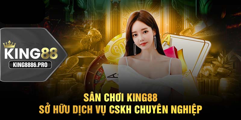 Sân chơi KING88 sở hữu dịch vụ CSKH chuyên nghiệp