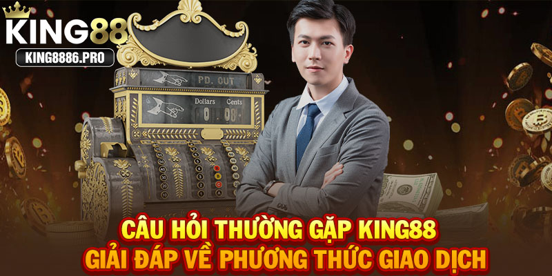 Câu hỏi thường gặp KING88 - Giải đáp về phương thức giao dịch 